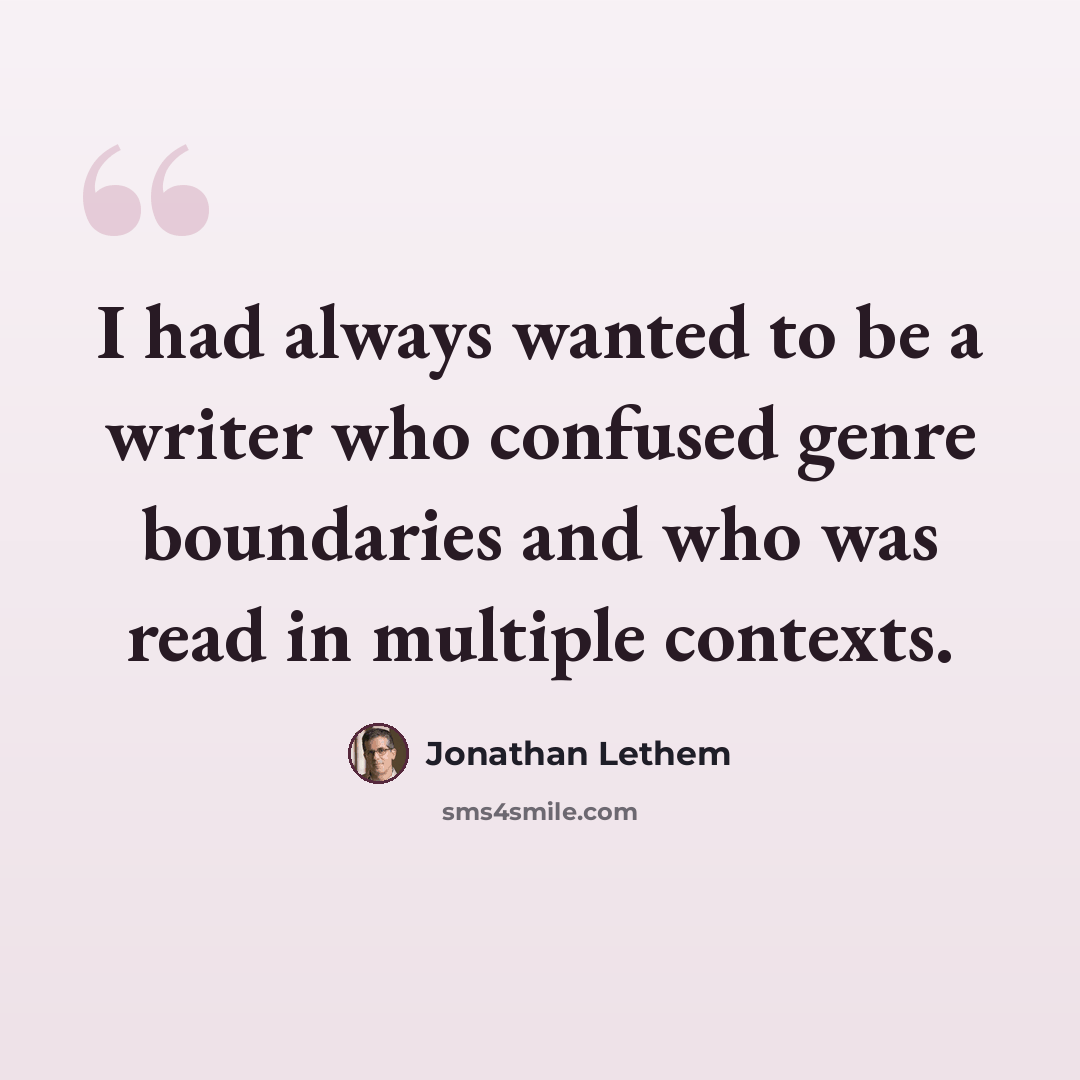 “I had always wanted to be a writer who confused genre boundaries and who was read in multiple contexts.” quote by Jonathan Lethem