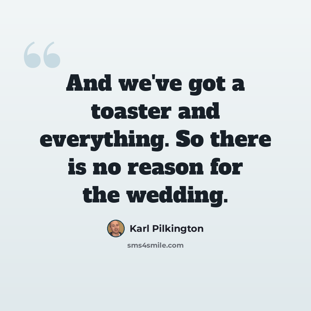 “And we've got a toaster and everything. So there is no reason for the wedding.” quote by Karl Pilkington