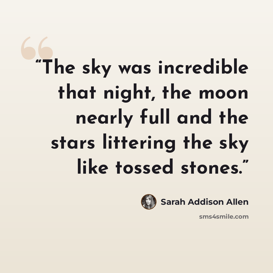 “The sky was incredible that night, the moon nearly full and the stars littering the sky like tossed stones.” quote by Sarah Addison Allen