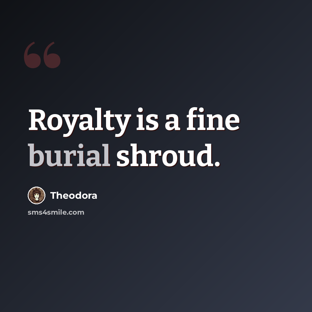 “Royalty is a fine burial shroud.” quote by Theodora