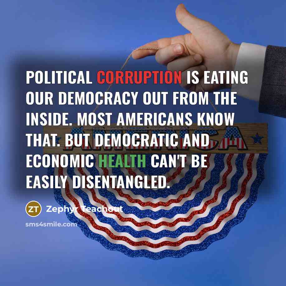 “Political corruption is eating our democracy out from the inside. Most Americans know that. But democratic and economic health can't be easily disentangled.” quote by Zephyr Teachout