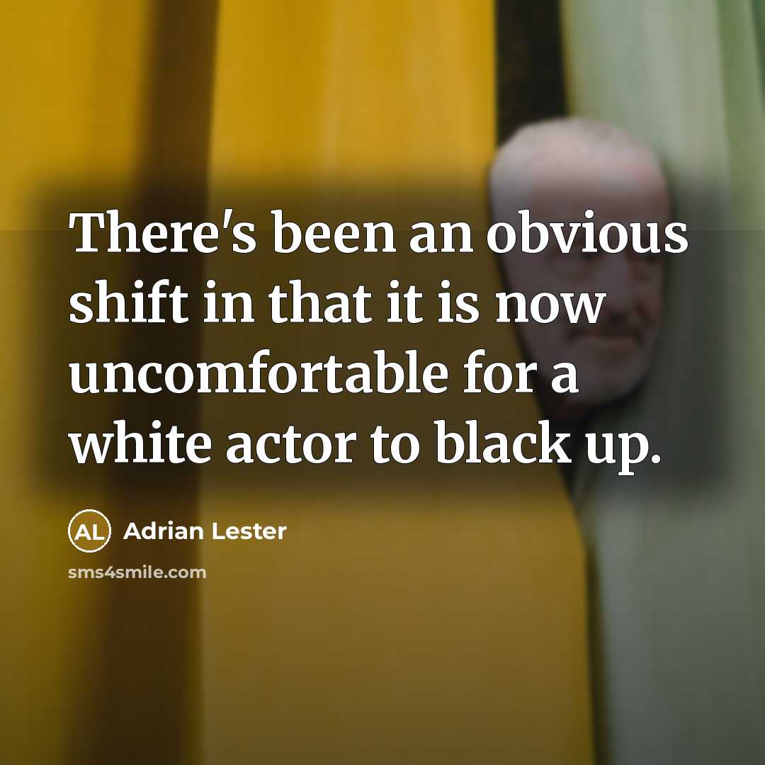 “There's been an obvious shift in that it is now uncomfortable for a white actor to black up.” quote by Adrian Lester