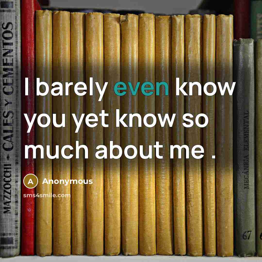 “I barely even know you yet know so much about me .” quote by Anonymous