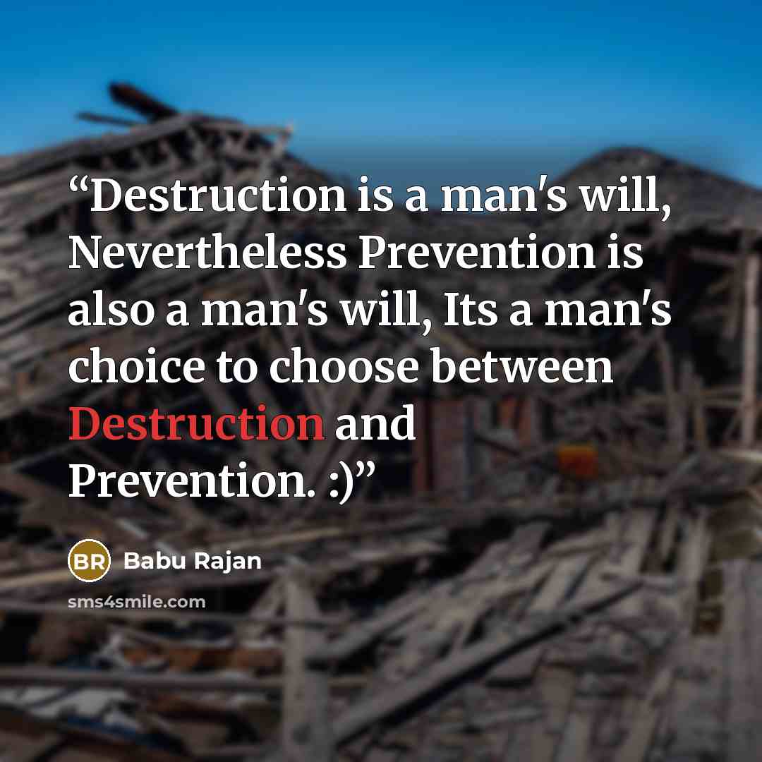“Destruction is a man's will, Nevertheless Prevention is also a man's will, Its a man's choice to choose between Destruction and Prevention. :)” quote by Babu Rajan