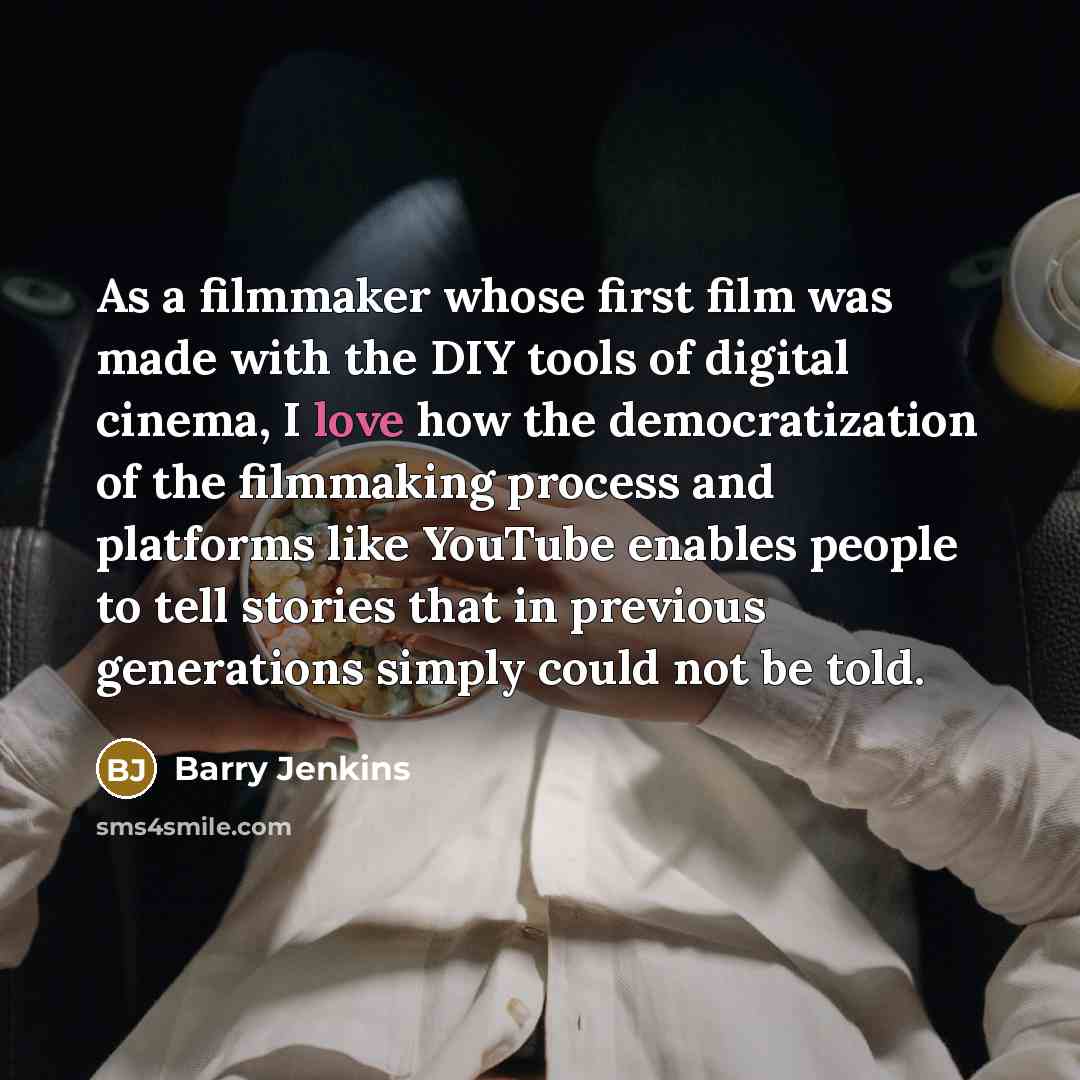 “As a filmmaker whose first film was made with the DIY tools of digital cinema, I love how the democratization of the filmmaking process and platforms like YouTube enables people to tell stories that in previous generations simply could not be told.” quote by Barry Jenkins