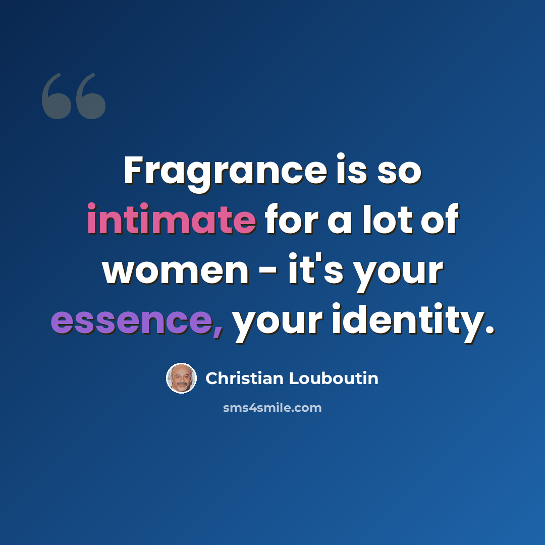 “Fragrance is so intimate for a lot of women - it's your essence, your identity.” quote by Christian Louboutin