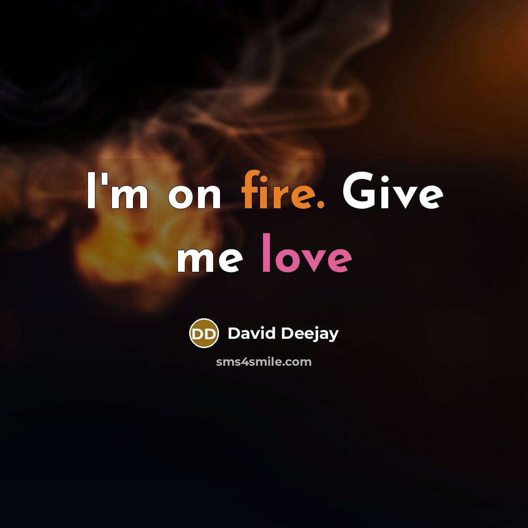 “I'm on fire. Give me love” quote by David Deejay