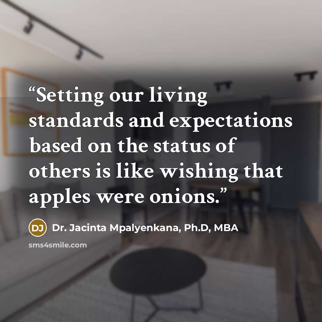 “Setting our living standards and expectations based on the status of others is like wishing that apples were onions.” quote by Dr. Jacinta Mpalyenkana, Ph.D, MBA