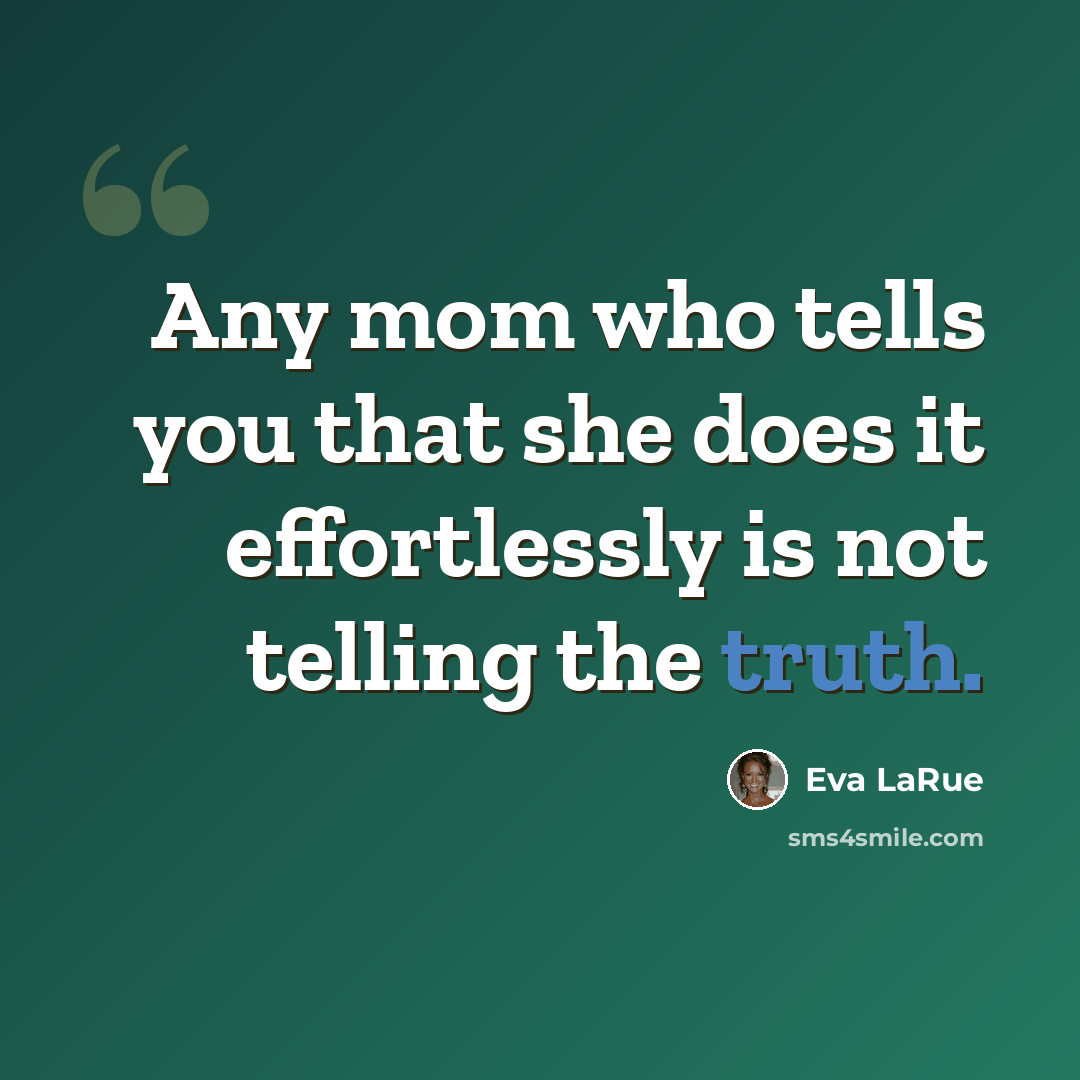 “Any mom who tells you that she does it effortlessly is not telling the truth.” quote by Eva LaRue