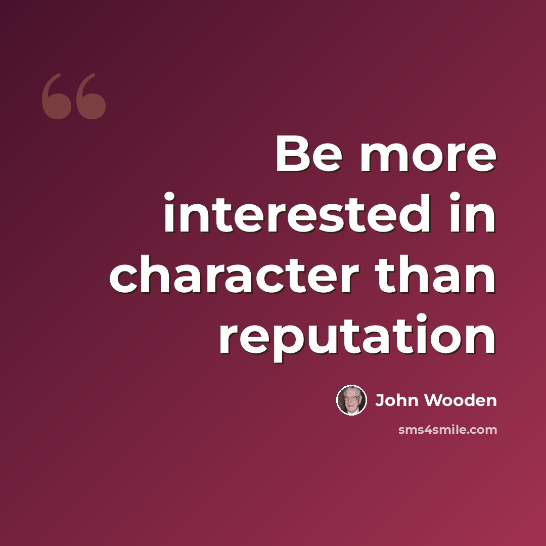 “Be more interested in character than reputation” quote by John Wooden