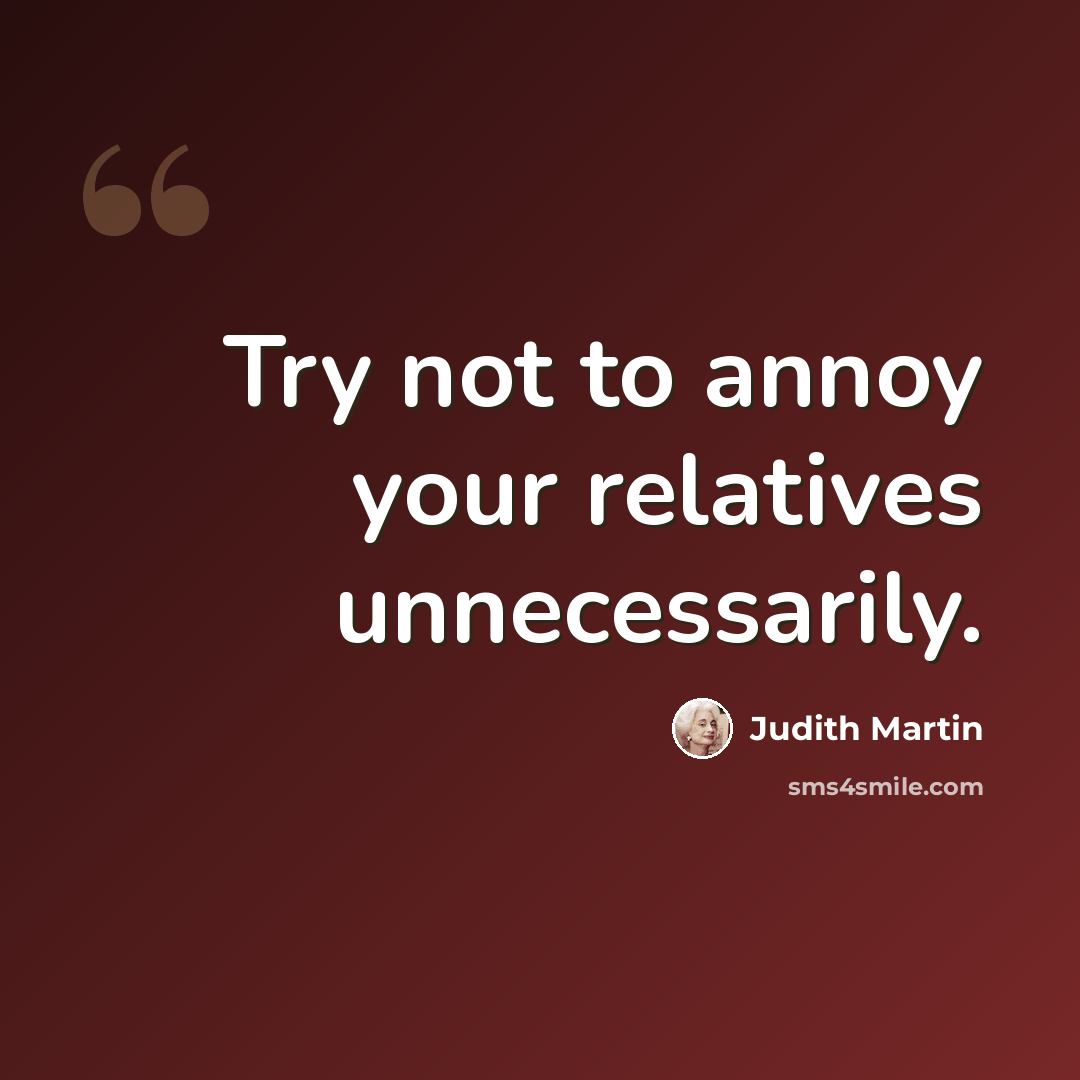 “Try not to annoy your relatives unnecessarily.” quote by Judith Martin
