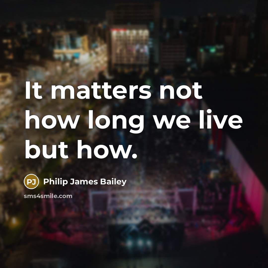 “It matters not how long we live but how.” quote by Philip James Bailey