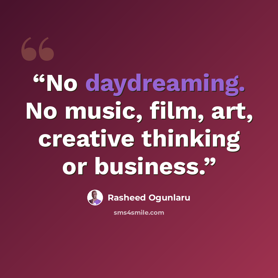“No daydreaming. No music, film, art, creative thinking or business.” quote by Rasheed Ogunlaru