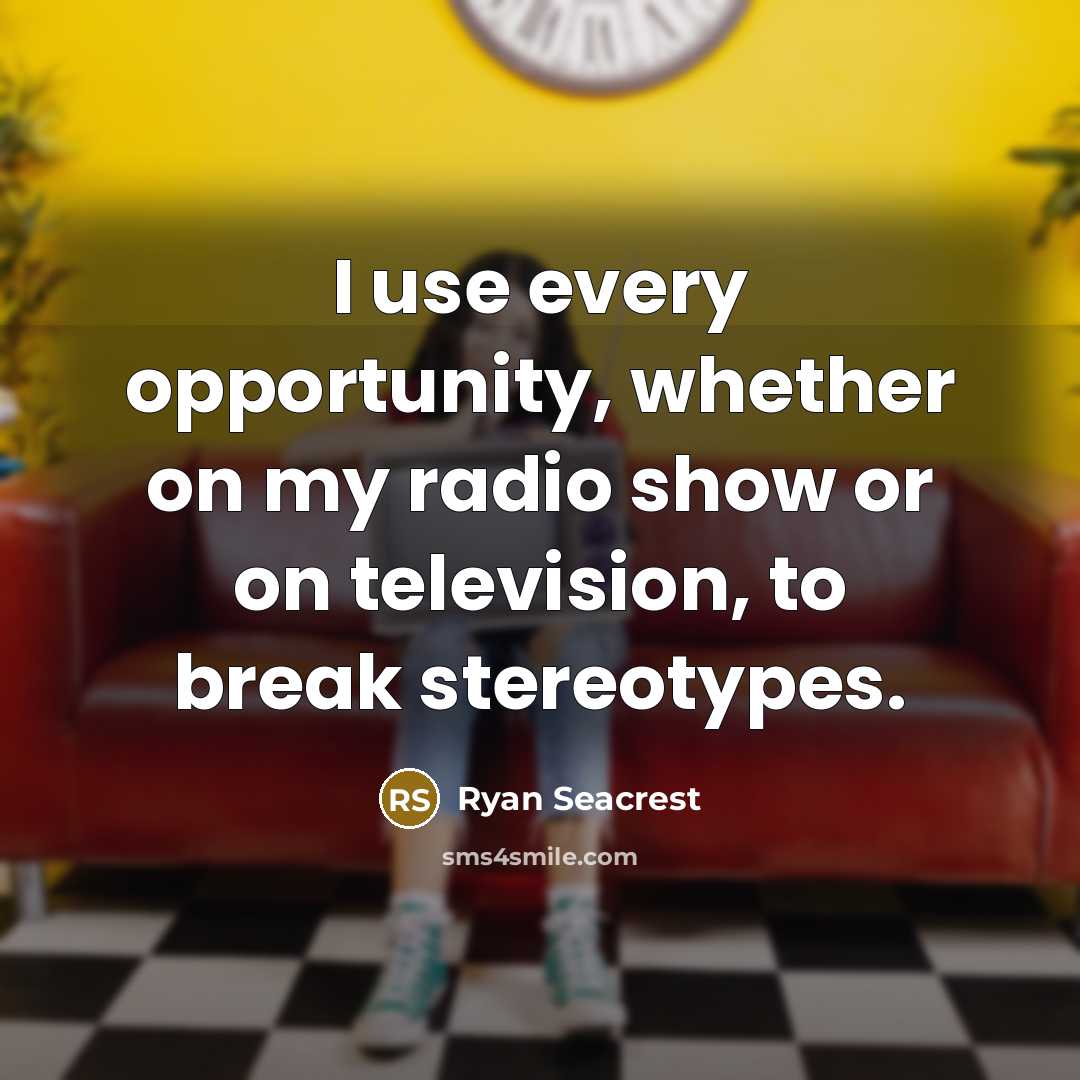 “I use every opportunity, whether on my radio show or on television, to break stereotypes.” quote by Ryan Seacrest