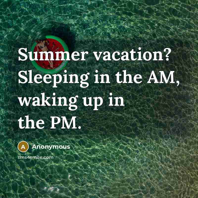 “Summer vacation? Sleeping in the AM, waking up in the PM.” quote by Anonymous