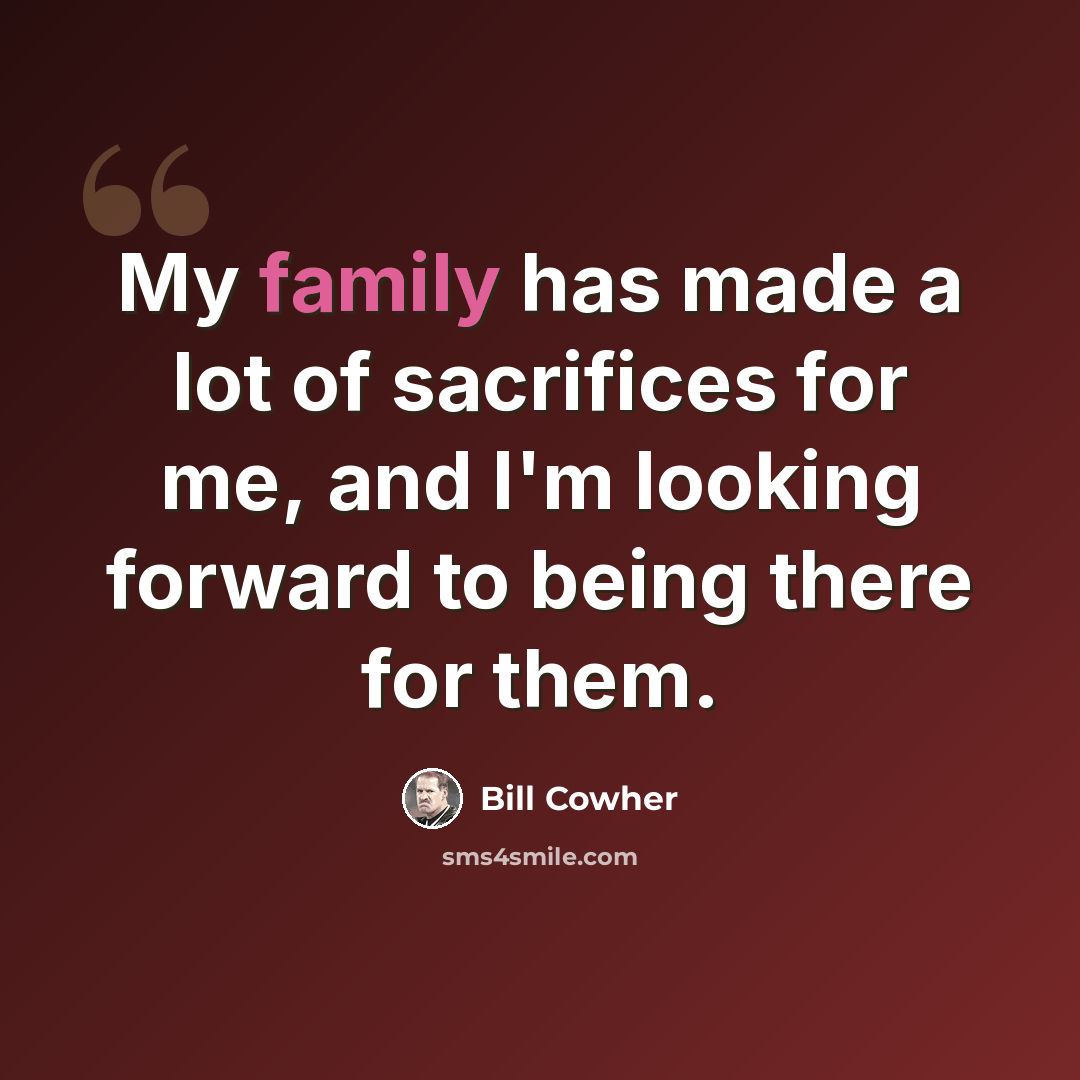 “My family has made a lot of sacrifices for me, and I'm looking forward to being there for them.” quote by Bill Cowher