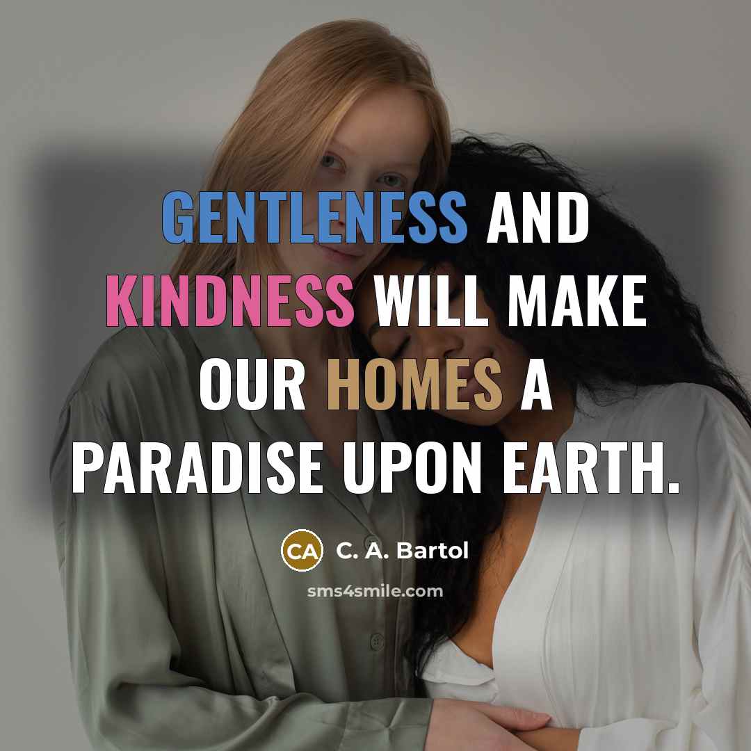 “Gentleness and kindness will make our homes a paradise upon earth.” quote by C. A. Bartol