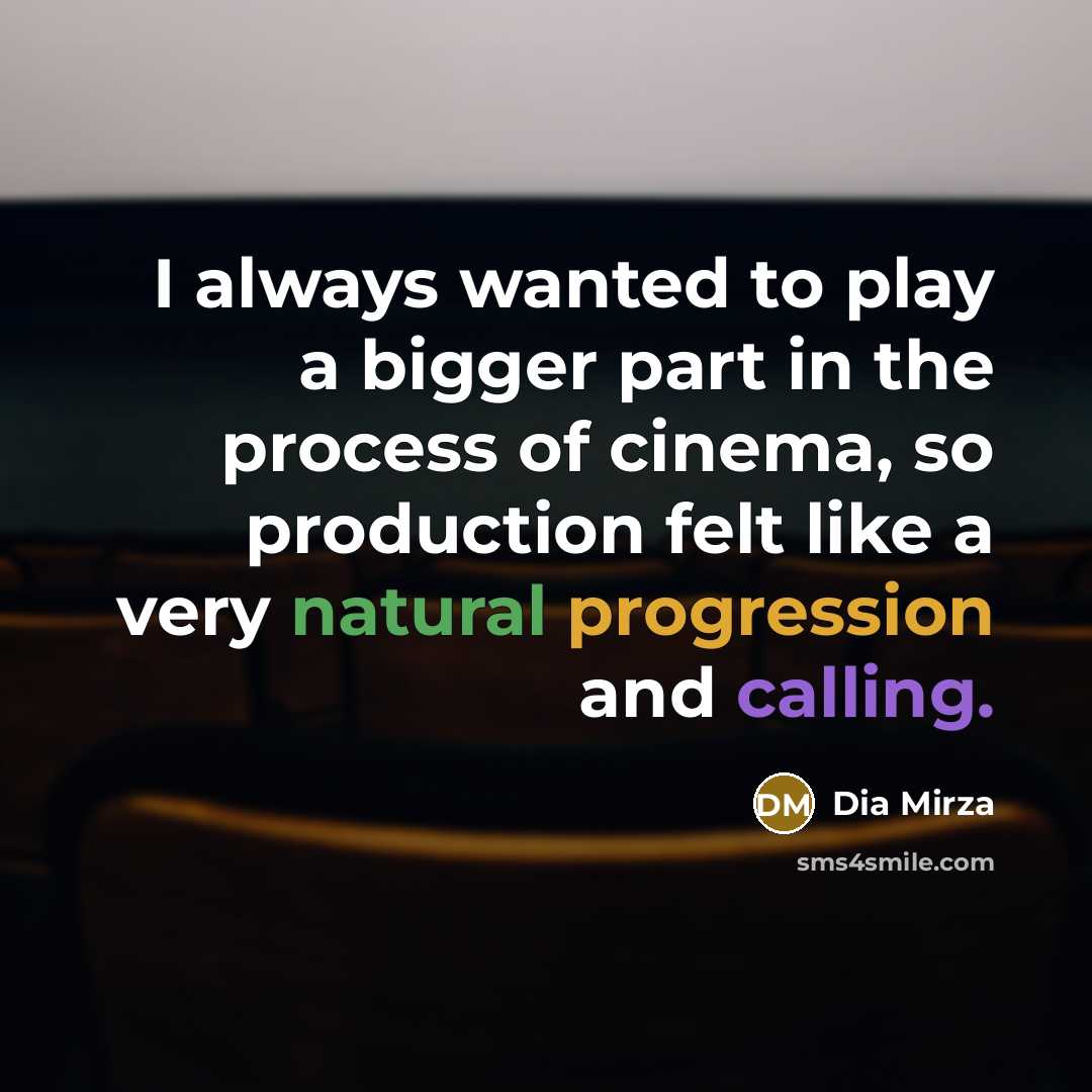 “I always wanted to play a bigger part in the process of cinema, so production felt like a very natural progression and calling.” quote by Dia Mirza
