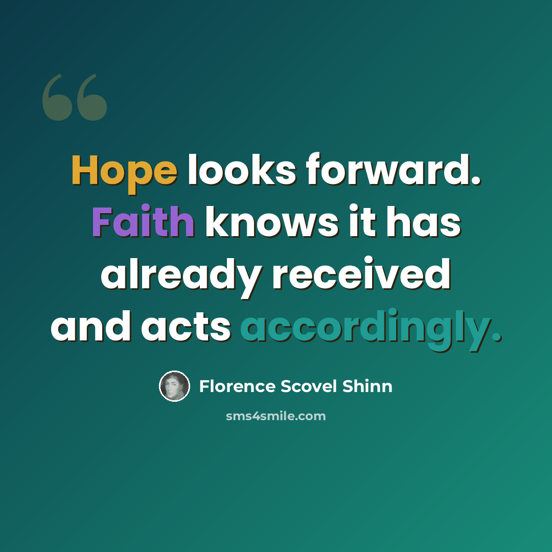 “Hope looks forward. Faith knows it has already received and acts accordingly.” quote by Florence Scovel Shinn