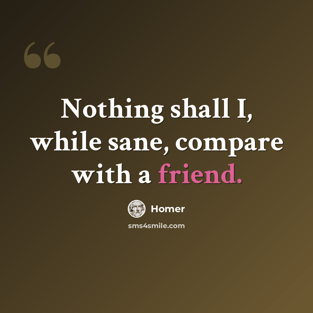 “Nothing shall I, while sane, compare with a friend.” quote by Homer