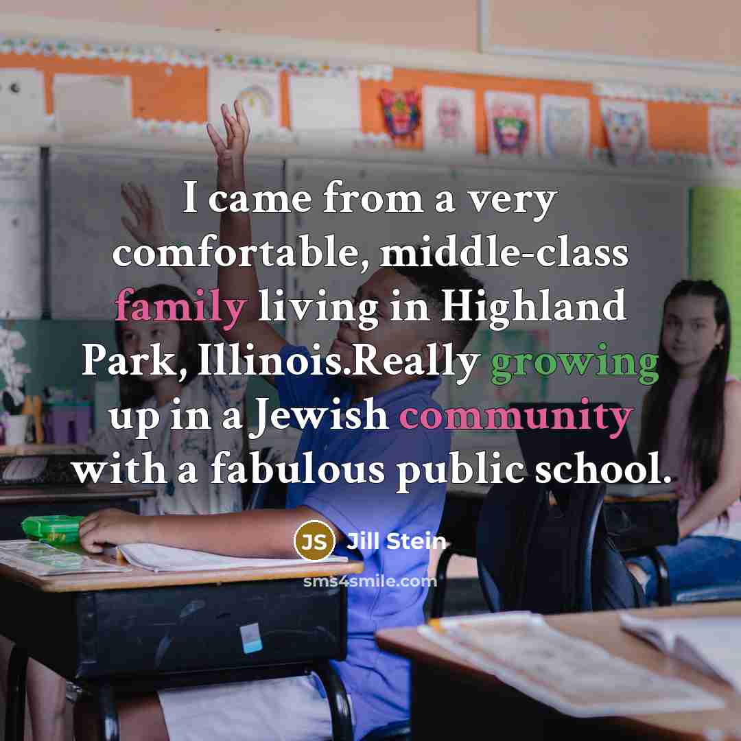 “I came from a very comfortable, middle-class family living in Highland Park, Illinois.Really growing up in a Jewish community with a fabulous public school.” quote by Jill Stein