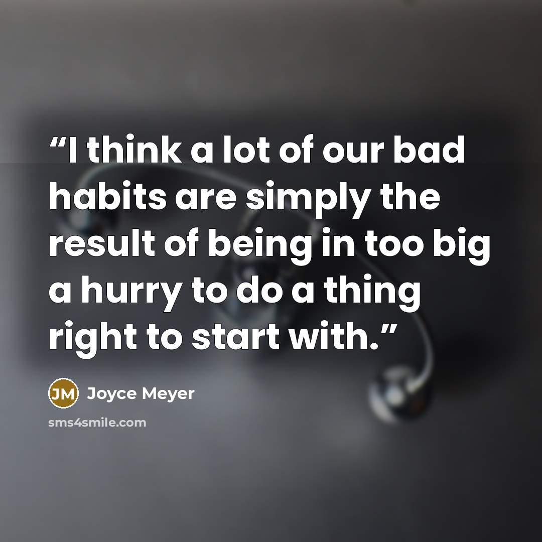 “I think a lot of our bad habits are simply the result of being in too big a hurry to do a thing right to start with.” quote by Joyce Meyer
