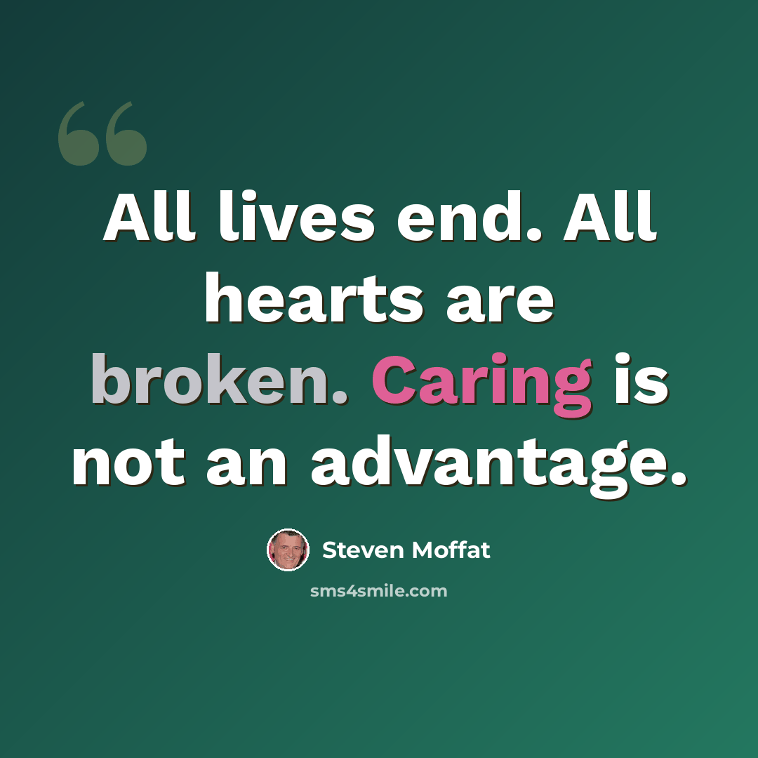 “All lives end. All hearts are broken. Caring is not an advantage.” quote by Steven Moffat