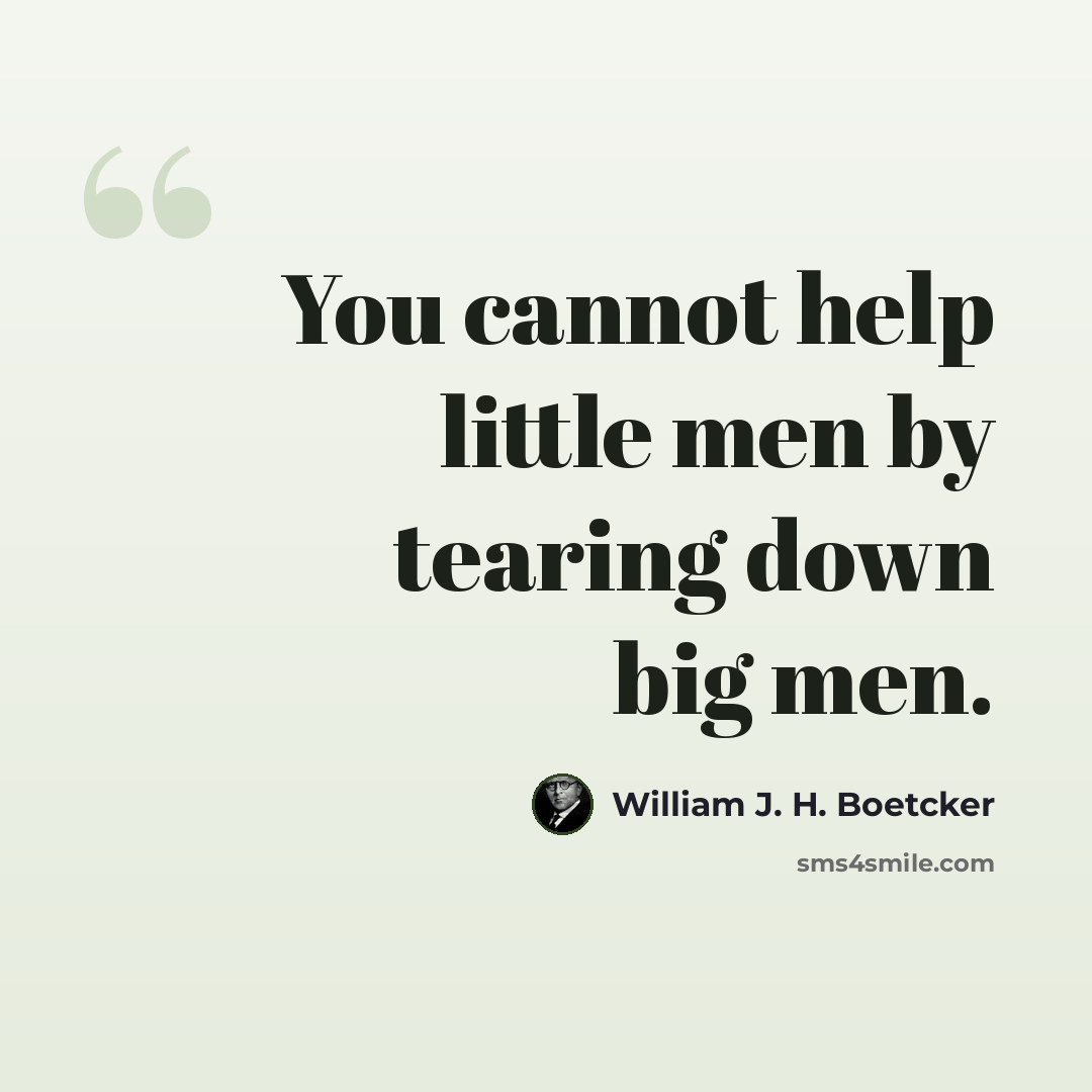 “You cannot help little men by tearing down big men.” quote by William J. H. Boetcker