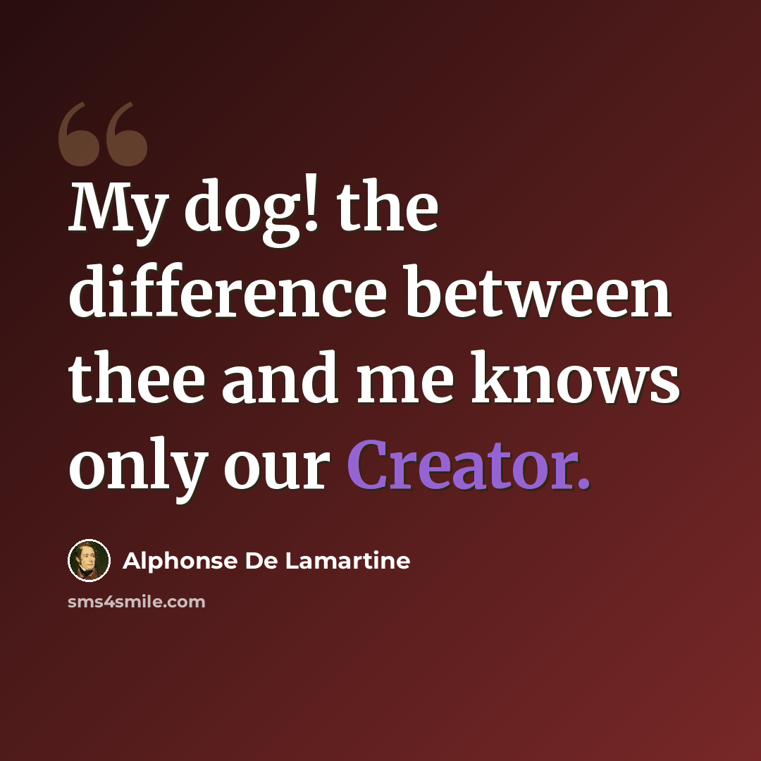 “My dog! the difference between thee and me knows only our Creator.” quote by Alphonse de Lamartine