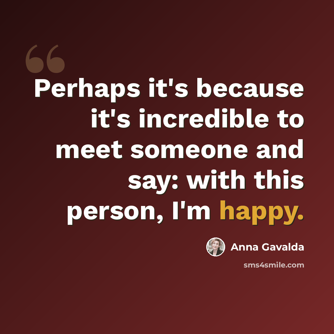 “Perhaps it's because it's incredible to meet someone and say: with this person, I'm happy.” quote by Anna Gavalda