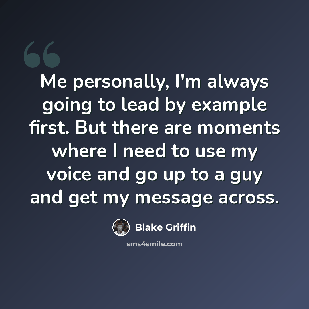 “Me personally, I'm always going to lead by example first. But there are moments where I need to use my voice and go up to a guy and get my message across.” quote by Blake Griffin
