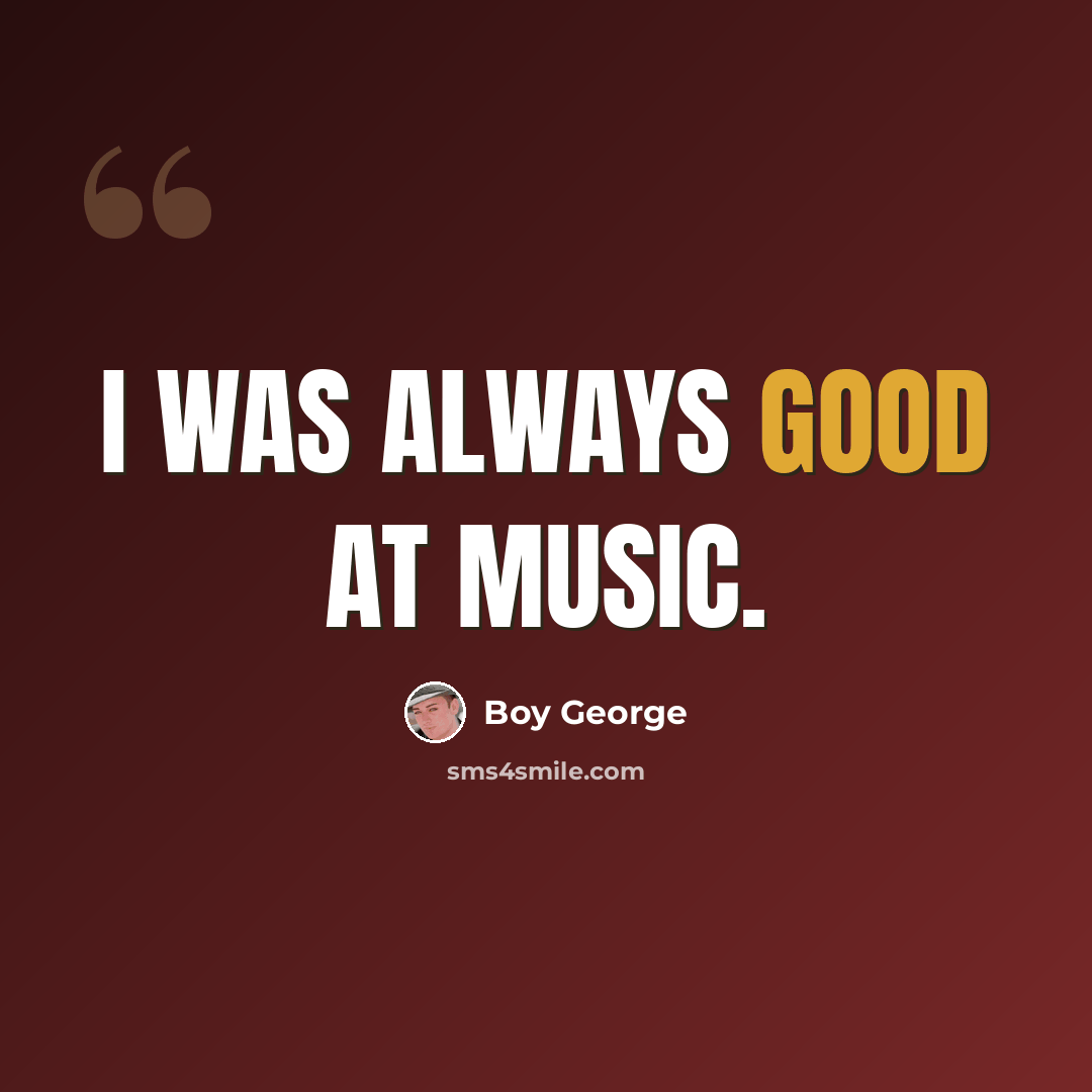 “I was always good at music.” quote by Boy George