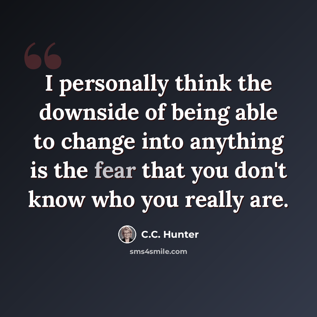 “I personally think the downside of being able to change into anything is the fear that you don't know who you really are.” quote by C.C. Hunter