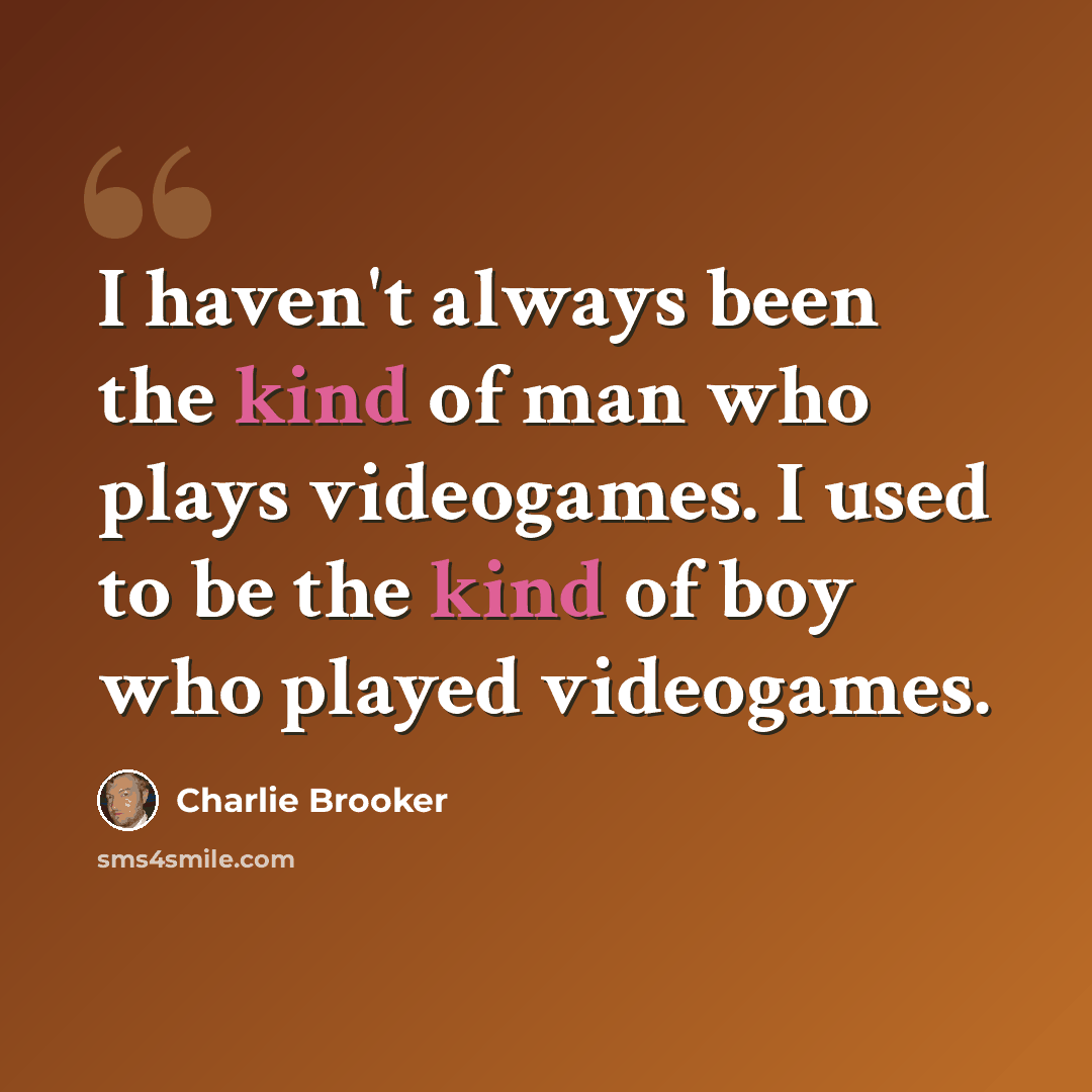 “I haven't always been the kind of man who plays videogames. I used to be the kind of boy who played videogames.” quote by Charlie Brooker