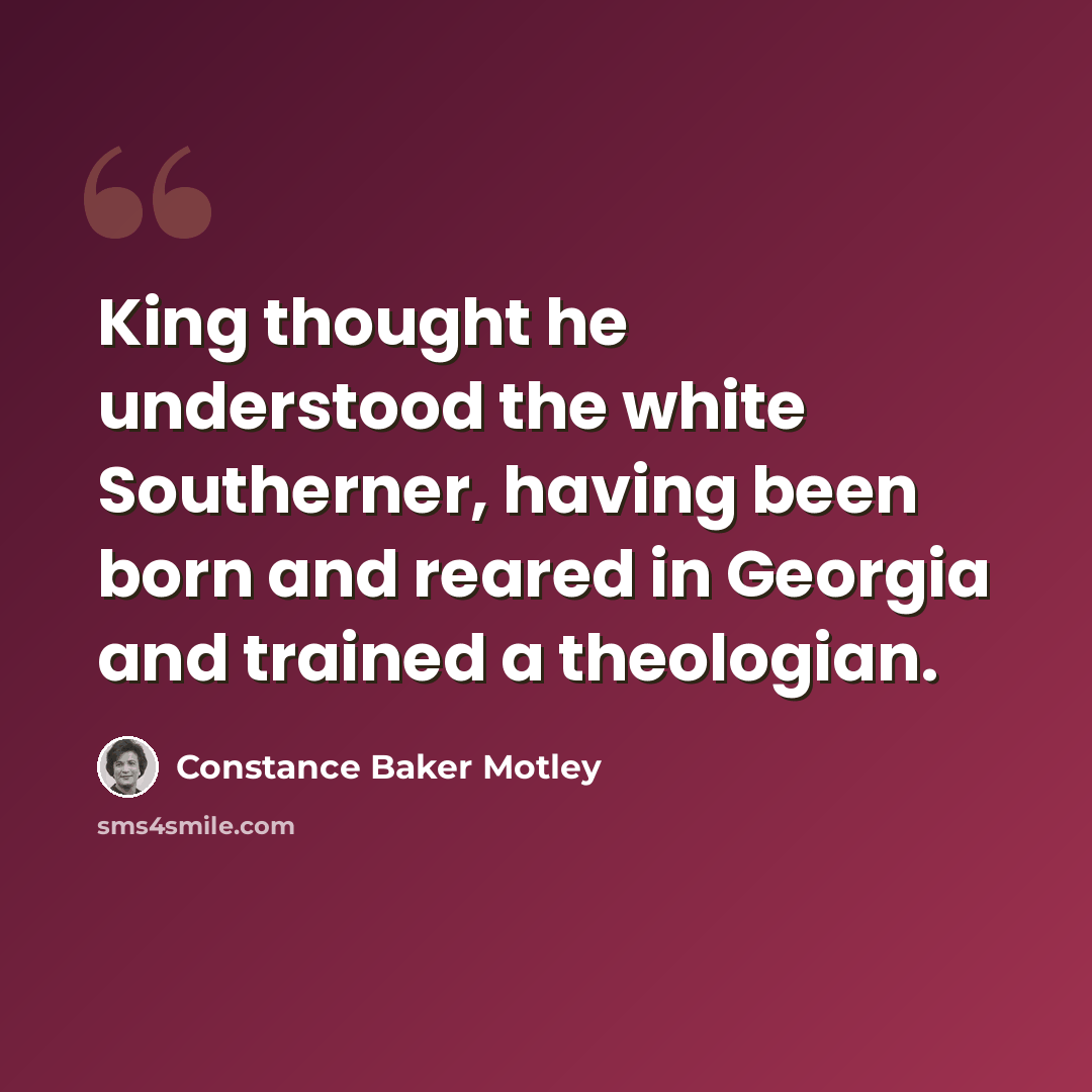 “King thought he understood the white Southerner, having been born and reared in Georgia and trained a theologian.” quote by Constance Baker Motley