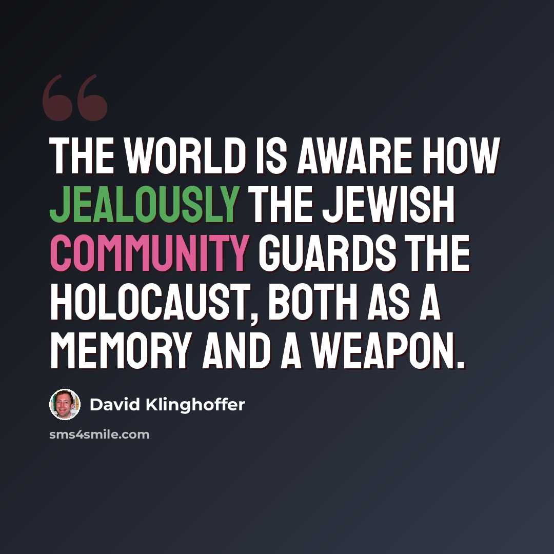 “The world is aware how jealously the Jewish community guards the Holocaust, both as a memory and a weapon.” quote by David Klinghoffer