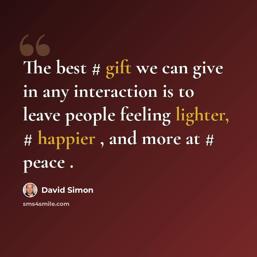 “The best # gift we can give in any interaction is to leave people feeling lighter, # happier , and more at # peace .” quote by David Simon