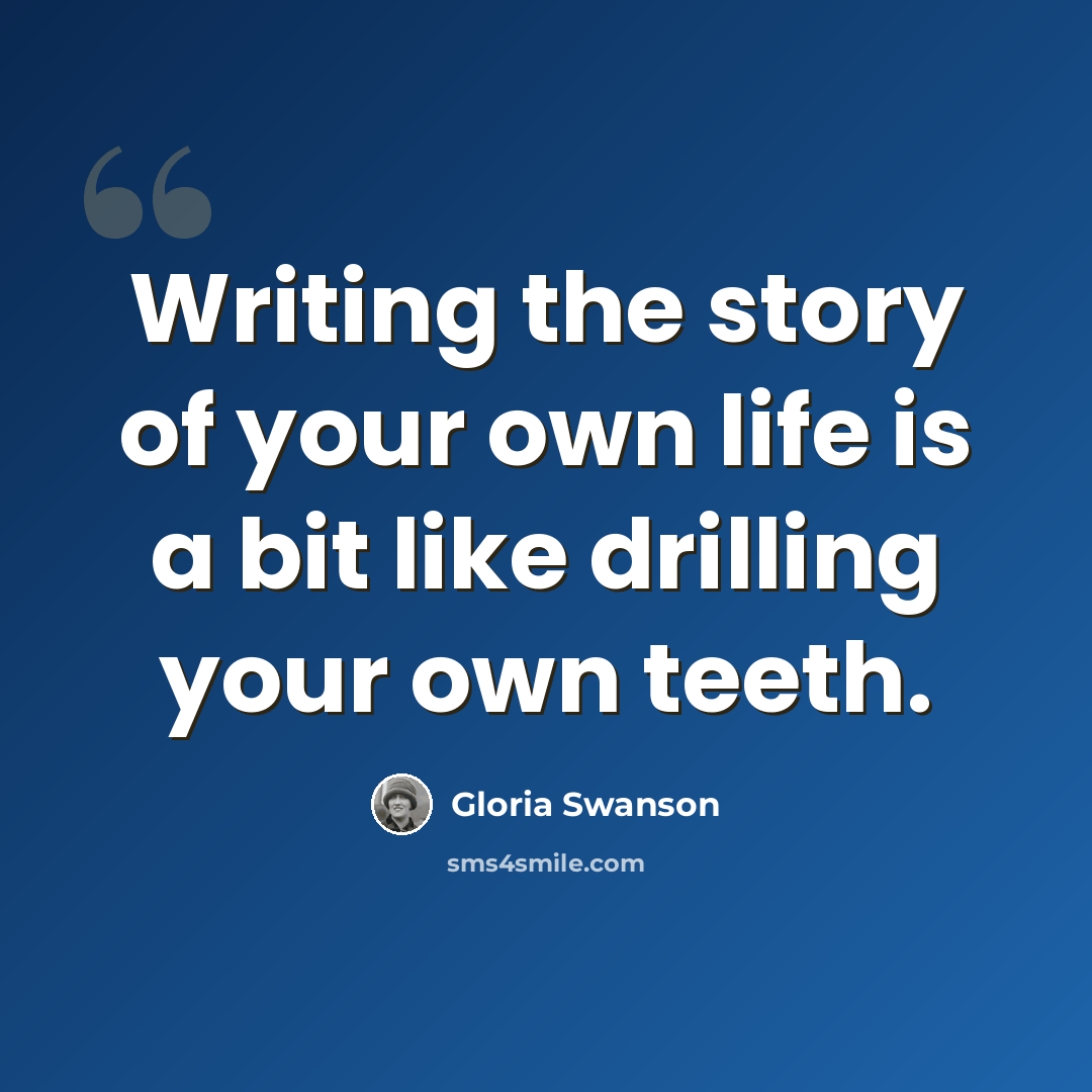 “Writing the story of your own life is a bit like drilling your own teeth.” quote by Gloria Swanson
