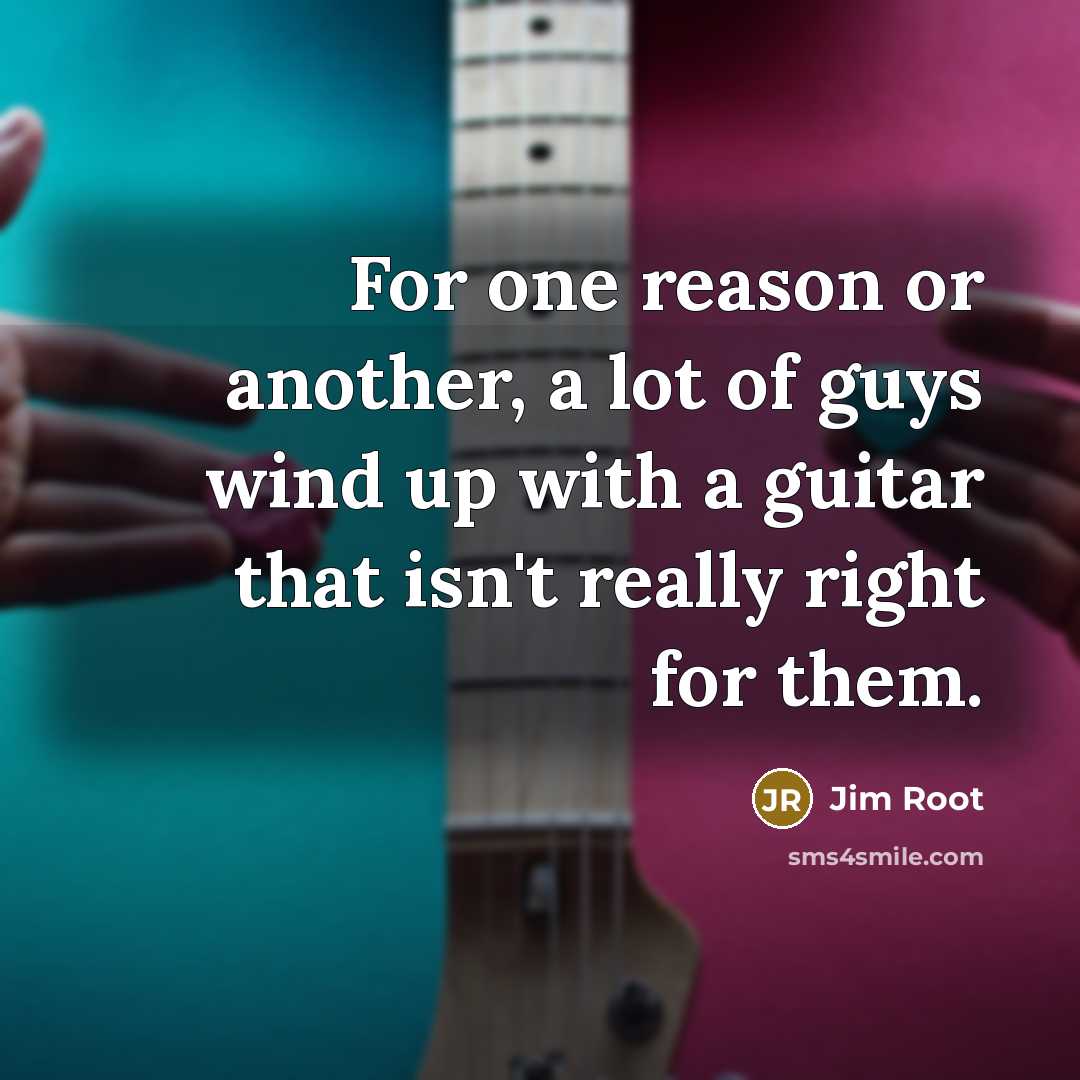 “For one reason or another, a lot of guys wind up with a guitar that isn't really right for them.” quote by Jim Root