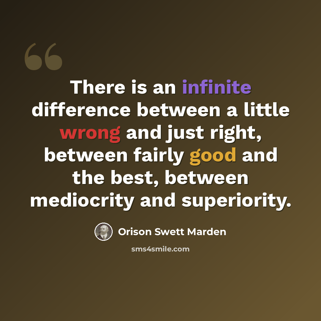 “There is an infinite difference between a little wrong and just right, between fairly good and the best, between mediocrity and superiority.” quote by Orison Swett Marden