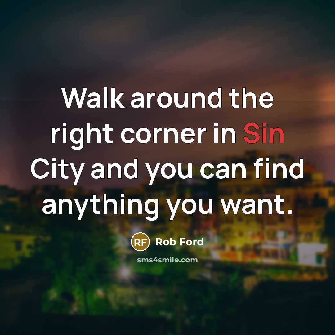 “Walk around the right corner in Sin City and you can find anything you want.” quote by Rob Ford
