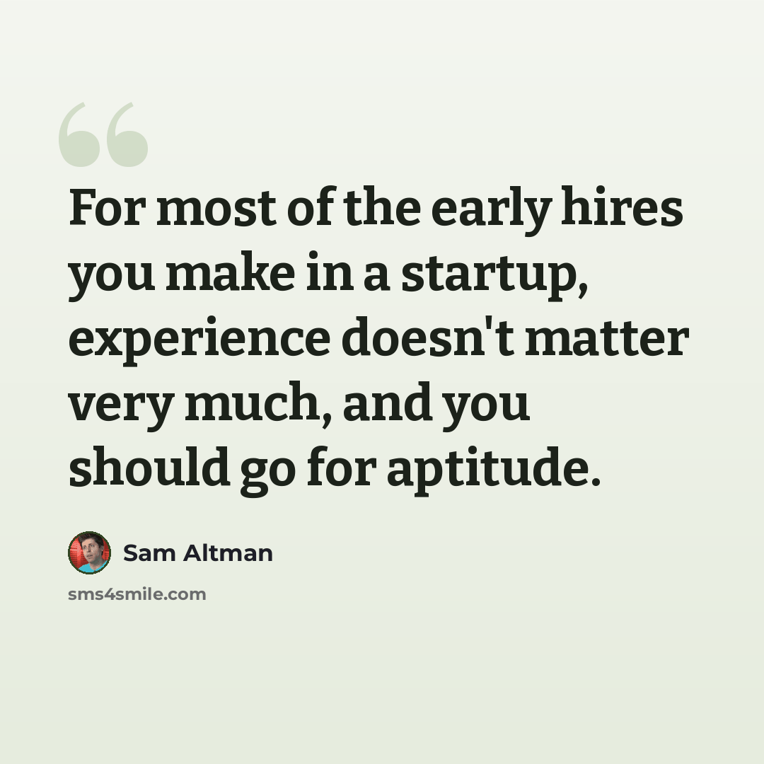 “For most of the early hires you make in a startup, experience doesn't matter very much, and you should go for aptitude.” quote by Sam Altman