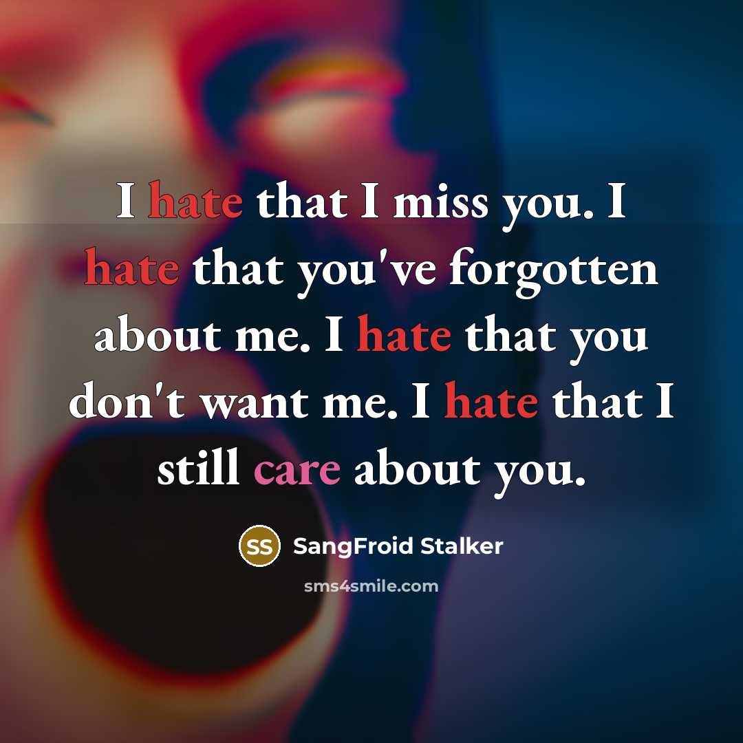 “I hate that I miss you. I hate that you've forgotten about me. I hate that you don't want me. I hate that I still care about you.” quote by SangFroid Stalker