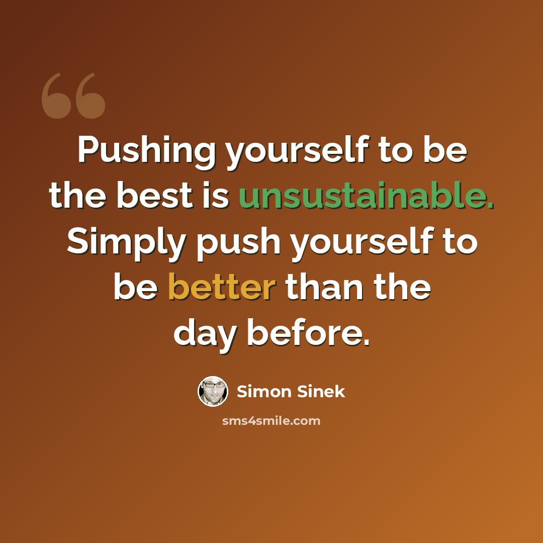 “Pushing yourself to be the best is unsustainable. Simply push yourself to be better than the day before.” quote by Simon Sinek