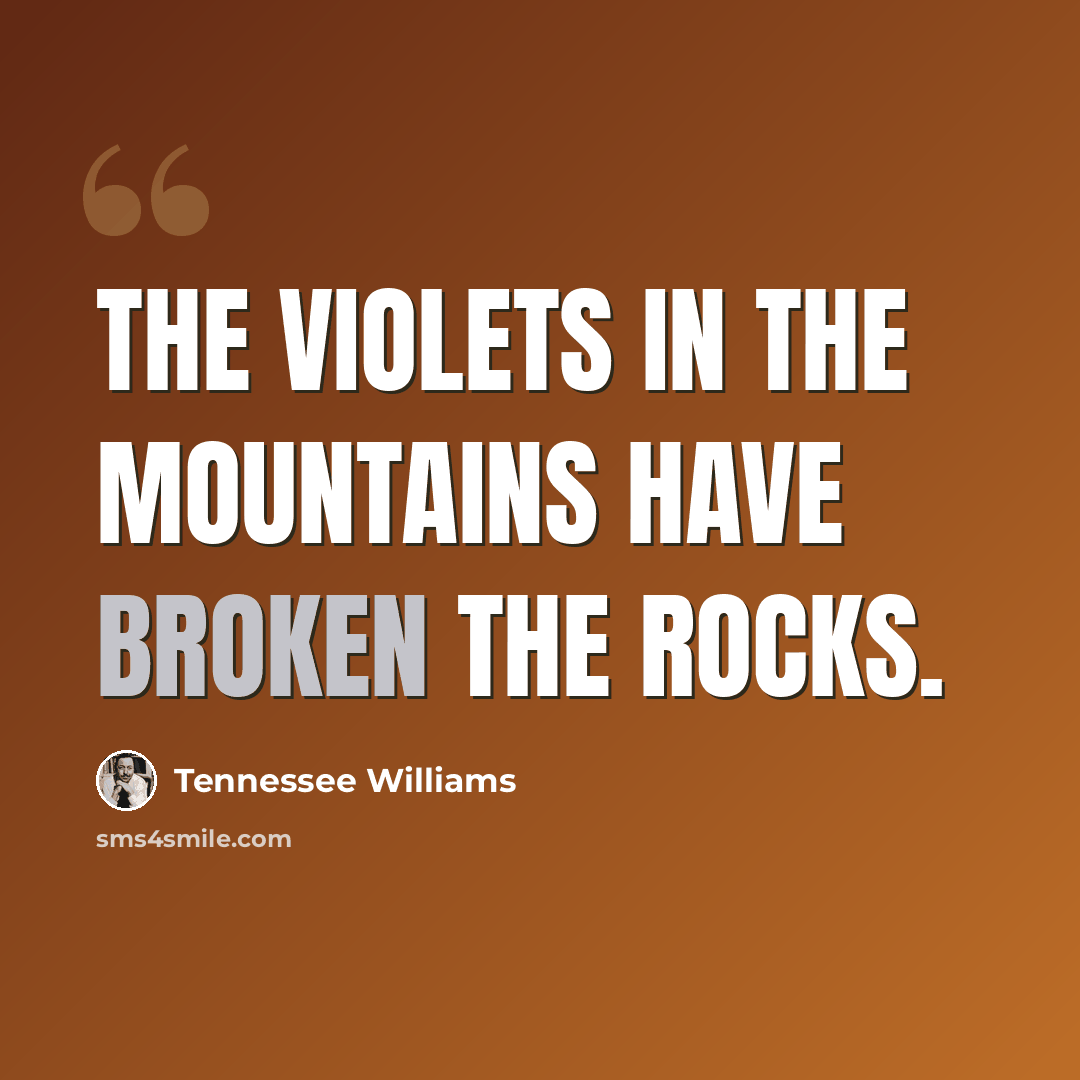 “The violets in the mountains have broken the rocks.” quote by Tennessee Williams