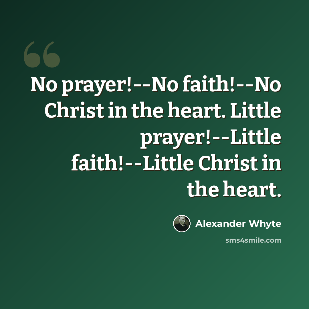 “No prayer!--No faith!--No Christ in the heart. Little prayer!--Little faith!--Little Christ in the heart.” quote by Alexander Whyte