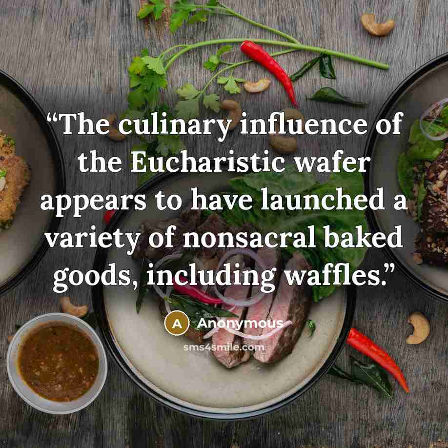 “The culinary influence of the Eucharistic wafer appears to have launched a variety of nonsacral baked goods, including waffles.” quote by Anonymous