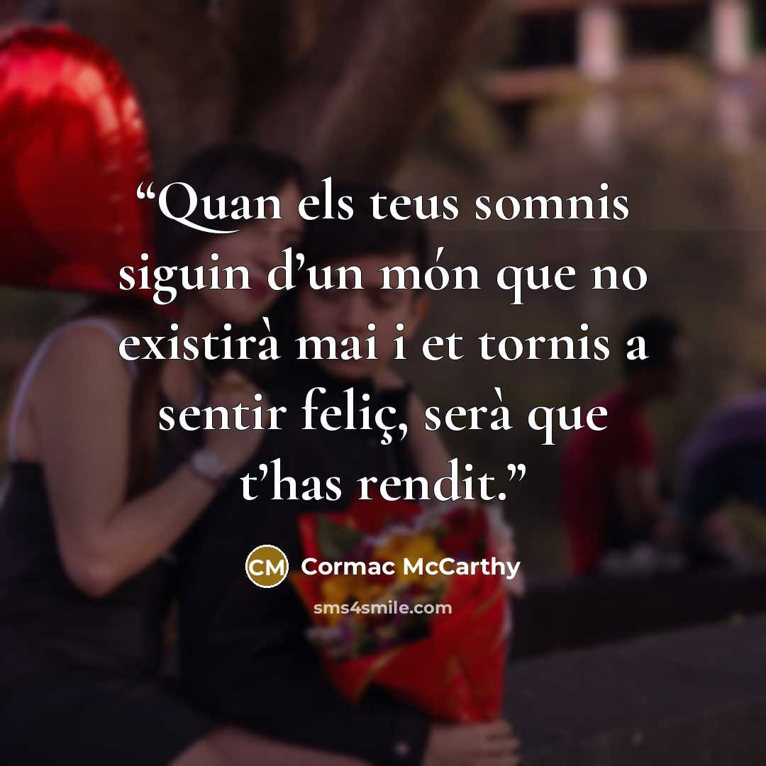 “Quan els teus somnis siguin d’un món que no existirà mai i et tornis a sentir feliç, serà que t’has rendit.” quote by Cormac McCarthy