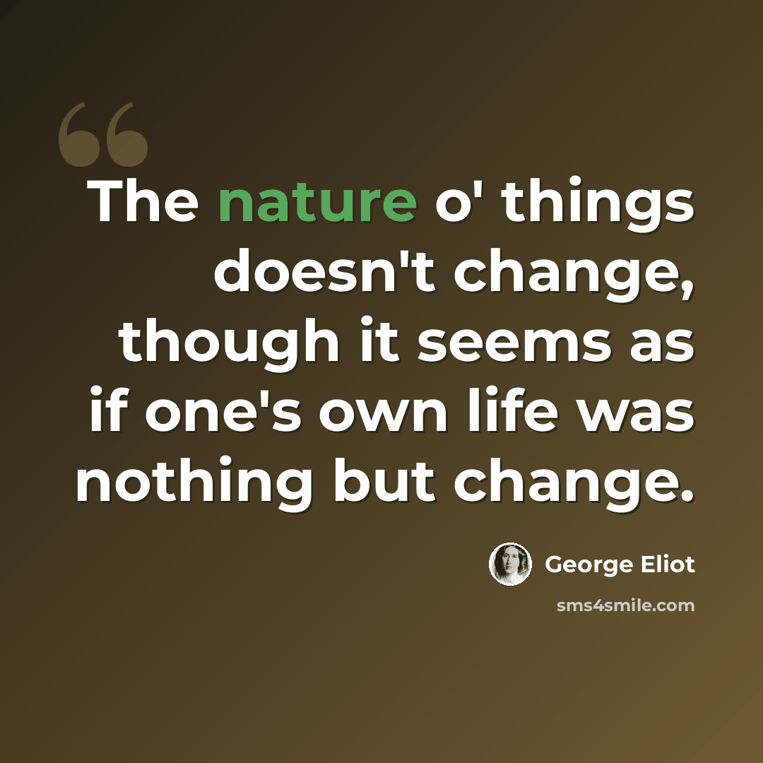 “The nature o' things doesn't change, though it seems as if one's own life was nothing but change.” quote by George Eliot