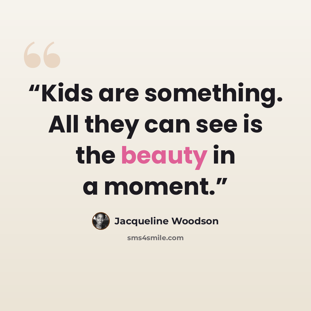 “Kids are something. All they can see is the beauty in a moment.” quote by Jacqueline Woodson